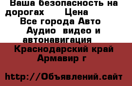 Ваша безопасность на дорогах!!! › Цена ­ 9 990 - Все города Авто » Аудио, видео и автонавигация   . Краснодарский край,Армавир г.